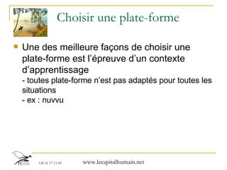 Choisir une plate-forme  Une des meilleure façons de choisir une plate-forme est l’épreuve d’un contexte d’apprentissage - toutes plate-forme n’est pas adaptés pour toutes les situations - ex : nuvvu 
