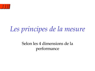 Les principes de la mesure Selon les 4 dimensions de la performance 