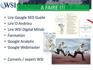 A FAIRE !!!
•
•
•
•
•
•

Lire Google SEO Guide
Lire O Andrieu
Lire WSI Digital Minds
Formation
Google Analytic
Google Webmaster

• Conseils / expert WSI
©2012 RAM. All rights reserved.

 