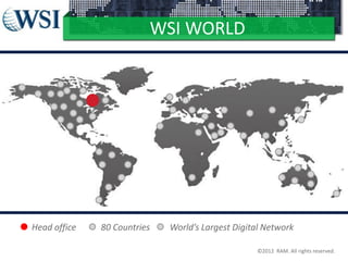 WSI WORLD

Head office

80 Countries

World’s Largest Digital Network
©2012 RAM. All rights reserved.

 