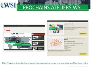 PROCHAINS ATELIERS WSI

http://www.wsi-marketing-internet.fr/rencontres-webmarketing-wsi/saison3/webinars.htm
©2012 RAM. All rights reserved.

 