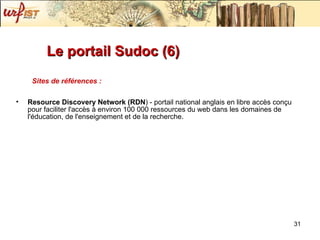 Le portail Sudoc (6) Sites de références : Resource Discovery Network (RDN ) - portail national anglais en libre accès conçu pour faciliter l'accès à environ 100 000 ressources du web dans les domaines de l'éducation, de l'enseignement et de la recherche. 