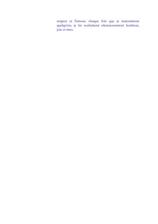 respect et l'amour. chaque fois que je rencontrerai
quelqu'un, je lui souhaiterai silencieusement bonheur,
joie et rires.
 