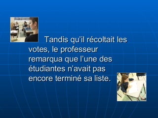 Tandis qu’il récoltait les votes, le professeur remarqua que l’une des étudiantes n’avait pas encore terminé sa liste. 