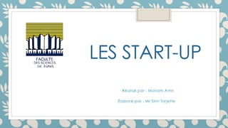 LES START-UP
Réalisé par : Mariam Amri
Élaboré par : Mr Slim Torjette
 