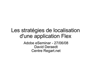 Les stratégies de localisation d'une application Flex Adobe eSeminar - 27/06/08 David Deraedt Centre Regart.net 