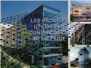 LES PRODUITSLES PRODUITS
UTILISES ENUTILISES EN
CONSTRUCTIONCONSTRUCTION
METALLIQUEMETALLIQUE
 