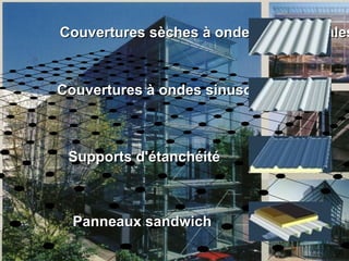 Couvertures sèches à ondes trapézoïdalesCouvertures sèches à ondes trapézoïdales
Supports d'étanchéitéSupports d'étanchéité
Couvertures à ondes sinusoïdalesCouvertures à ondes sinusoïdales
Panneaux sandwichPanneaux sandwich
 