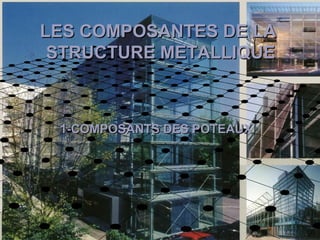 LES COMPOSANTES DE LALES COMPOSANTES DE LA
STRUCTURE METALLIQUESTRUCTURE METALLIQUE
1-COMPOSANTS DES POTEAUX1-COMPOSANTS DES POTEAUX
 