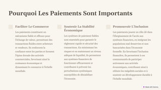 preencoded.png
Pourquoi Les Paiements Sont Importants
Faciliter Le Commerce
Les paiements constituent un
mécanisme fiable et efficace pour
l'échange de valeur, permettant des
transactions fluides entre acheteurs
et vendeurs. Ils renforcent la
confiance entre les parties et forment
l'épine dorsale des activités
commerciales, favorisant ainsi la
croissance économique et
dynamisant le commerce à l'échelle
mondiale.
Soutenir La Stabilité
Économique
Les systèmes de paiement fiables
sont essentiels pour garantir le
règlement rapide et sécurisé des
transactions. En minimisant les
risques et en maintenant un niveau
adéquat de liquidité, ils permettent
aux systèmes financiers de
fonctionner efficacement et
contribuent à prévenir les
perturbations systémiques
susceptibles de déstabiliser
l'économie.
Promouvoir L'Inclusion
Les paiements jouent un rôle clé dans
l'élargissement de l'accès aux
systèmes financiers, en intégrant les
populations mal desservies et non
bancarisées dans l'économie
formelle. En favorisant l'inclusion
financière, ils permettent à ces
communautés de participer
activement aux activités
économiques, contribuant ainsi à
réduire les inégalités sociales et à
soutenir un développement durable à
l'échelle mondiale.
 