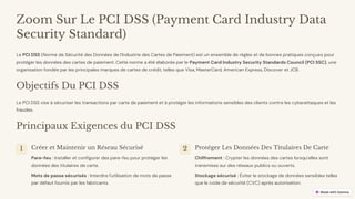 preencoded.png
Zoom Sur Le PCI DSS (Payment Card Industry Data
Security Standard)
Le PCI DSS (Norme de Sécurité des Données de l'Industrie des Cartes de Paiement) est un ensemble de règles et de bonnes pratiques conçues pour
protéger les données des cartes de paiement. Cette norme a été élaborée par le Payment Card Industry Security Standards Council (PCI SSC), une
organisation fondée par les principales marques de cartes de crédit, telles que Visa, MasterCard, American Express, Discover et JCB.
Objectifs Du PCI DSS
Le PCI DSS vise à sécuriser les transactions par carte de paiement et à protéger les informations sensibles des clients contre les cyberattaques et les
fraudes.
Principaux Exigences du PCI DSS
1 Créer et Maintenir un Réseau Sécurisé
Pare-feu : Installer et configurer des pare-feu pour protéger les
données des titulaires de carte.
Mots de passe sécurisés : Interdire l'utilisation de mots de passe
par défaut fournis par les fabricants.
2 Protéger Les Données Des Titulaires De Carte
Chiffrement : Crypter les données des cartes lorsqu'elles sont
transmises sur des réseaux publics ou ouverts.
Stockage sécurisé : Éviter le stockage de données sensibles telles
que le code de sécurité (CVC) après autorisation.
 