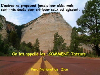Parc National de  Zion D’autres ne proposent jamais leur aide, mais sont très doués pour critiquer ceux qui agissent. On les appelle les  COMMENT Tateurs 