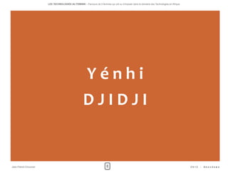 LES TECHNOLOGIES AU FEMININ – Parcours de 5 femmes qui ont su s'imposer dans le domaine des Technologies en Afrique




                                                        Yénhi
                                                     DJIDJI


Jean-Patrick Ehouman                                                     8                                                                   2012   -   Ak e n d e w a
 