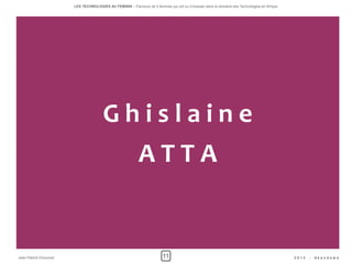 LES TECHNOLOGIES AU FEMININ – Parcours de 5 femmes qui ont su s'imposer dans le domaine des Technologies en Afrique




                                       Ghislaine
                                                           ATTA


Jean-Patrick Ehouman                                                    11                                                                   2012   -   Ak e n d e w a
 