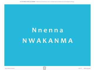 LES TECHNOLOGIES AU FEMININ – Parcours de 5 femmes qui ont su s'imposer dans le domaine des Technologies en Afrique




                                                Nnenna
                            NWAKANMA


Jean-Patrick Ehouman                                                      2                                                                  2012   -   Ak e n d e w a
 