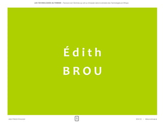 LES TECHNOLOGIES AU FEMININ – Parcours de 5 femmes qui ont su s'imposer dans le domaine des Technologies en Afrique




                                                          Édith
                                                         BROU


Jean-Patrick Ehouman                                                     5                                                                   2012   -   Ak e n d e w a
 