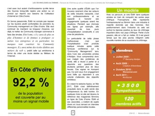 LES TECHNOLOGIES AU FEMININ – Parcours de 5 femmes qui ont su s'imposer dans le domaine des Technologies en Afrique


c’est avec tout autant d’enthousiasme qu’elle lance                     Une autre qualité d’Édith que l’on
des hourras lorsqu’elle repère une action ou un                         trouvera rarement chez les acteurs                              Un modèle
produit qui répond aux besoins de l’utilisateur                         de cette industrie naissante, c’est               Avec ce parcours, je vois Édith dans quelques
d’internet en Côte d’ivoire.                                            son     professionnalisme    et    sa             années en train de conquérir les autres pays
                                                                        capacité       à    honorer       ses             d’Afrique    Francophone.      Elle     représente
En bonne passionnée, Édith ne compte pas reposer                        engagements quelques soient les                   l’entrepreneuriat au féminin dans une industrie à
sur les lauriers plutôt confortables de pionnière du                    situations. Pendant que j’écrivais                majorité dominée par des hommes. Son
Community management en Côte d’ivoire. Elle veut                        ces lignes par exemple, elle                      positionnement dans l’industrie du web est
continuer de maintenir sa longueur d’avance, car                        ressortait      de     trois    jours             surtout la réponse positive au taux de chômage
déjà, le métier de Community manager commence à                         d’hospitalisation consécutifs à une               important dans nos pays d’Afrique. Partie d’une
faire des émules. D’ici 5 ans, « il y aura de plus en                   crise de paludisme.                               passion, elle en a fait un métier. Et il est grand
plus d’hommes et de femmes à pratiquer ce                               La particularité de cette phase                   temps que les plus jeunes intègrent cette
métier. Les entreprises et en particulier, les                          malheureuse            c’est       que            nouvelle manière de se soustraire du chômage.
marques vont courtiser les Community                                    l’hospitalisation    s’est     produite
                                                                        quelque minutes après cette
managers. Il y aura même des écoles dédiées aux
                                                                        fameuse        conférence     sur    le
métiers du web », prédit celle qui ambitionne à                         “Community Management” tenu
terme de créer une école dédiée au Métiers de                           dans l’une des universités privées
l’Internet.                                                             d’Abidjan. Vous comprendrez donc                              Juillet 2009 :
                                                                        que malgré des problèmes de                                               1Er Barcamp Abidjan
                                                                        santé, elle a réussi à parler et à
                                                                        répondre       aux    questions    des                        Août 2009 :
                                                                                                                                                  Création d'Akendewa
                                                                        étudiants pendant plus de deux

   En Côte d'Ivoire                                                     heures. Ces signes ne trompent
                                                                        pas. Ce sont ceux d’un engagement
                                                                                                                                      Octobre 2010 :
                                                                                                                                                  Wonzomai.com
                                                                        sans faille qui répondent à une                               Avril 2011 :



      92,2 %
                                                                        volonté d’atteindre des objectifs                                         #civSocial
                                                                        ambitieux.


                                                                                                                                       +3500
                                                                        En créant le webzine Ayana, en Mai
                                                                        2011, Édith s’est définitivement
                                                                        propulsée dans le petit cercle des
                                                                        entrepreneurs du web ivoirien. En                             Sympathisants
        de la population                                                quelques mois ce site est devenu la
       est couverte par au
                                                                                                                                                  120
                                                                        référence des magazines féminins
                                                                        en ligne de Cote d’Ivoire. Édith et
      moins un signal mobile                                            ses associées, y traitent de sujets
                                                                        divers en nous servant en interview                           membres actifs
                                                                        différentes personnalités locales.


Jean-Patrick Ehouman                                                          7                                                                          2012   -   Ak e n d e w a
 