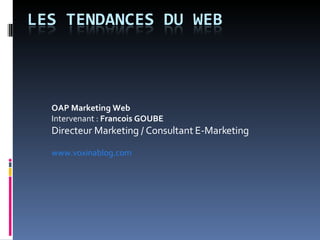 OAP Marketing Web Intervenant :  Francois GOUBE Directeur Marketing / Consultant E-Marketing  www.voxinablog.com 