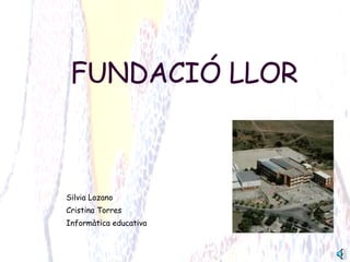 FUNDACIÓ LLOR Silvia Lozano Cristina Torres Informàtica educativa 