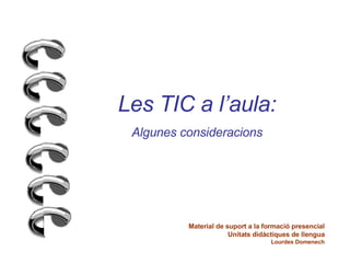 Les TIC a l’aula: Algunes consideracions Material de suport a la formació presencial Unitats didàctiques de llengua Lourdes Domenech 