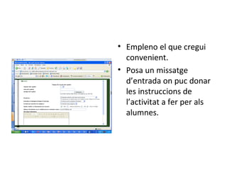 Empleno el que cregui convenient. Posa un missatge d’entrada on puc donar les instruccions de l’activitat a fer per als alumnes. 