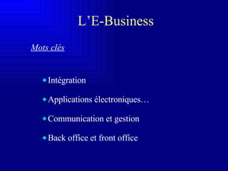 L’E-Business Mots clés Intégration  Applications électroniques… Communication et gestion Back office et front office 