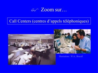    Zoom sur… Call Centers (centres d’appels téléphoniques) Illustrations : W.A., Brucall 