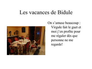 Les vacances de Bidule On s’amuse beaucoup : Virgule fait le guet et moi j’en profite pour me régaler dès que personne ne me regarde! 