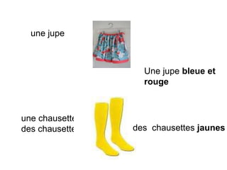 une jupe
Une jupe bleue et
rouge
une chausette
des chausettes des chausettes jaunes
 