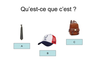 Qu’est-ce que c’est ?
A
B
C
 