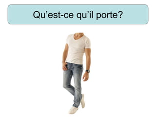Qu’est-ce qu’il porte?
 