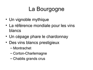 La Bourgogne Un vignoble mythique La référence mondiale pour les vins blancs Un cépage phare le chardonnay Des vins blancs prestigieux Montrachet Corton-Charlemagne Chablis grands crus 