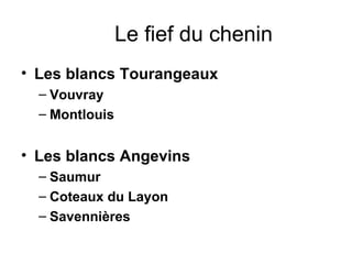 Le fief du chenin Les blancs Tourangeaux Vouvray Montlouis Les blancs Angevins Saumur Coteaux du Layon Savennières 