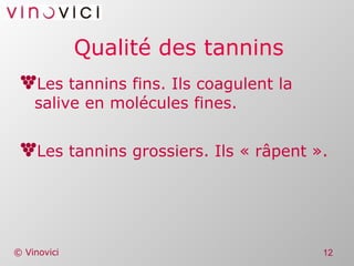 Qualité des tannins Les tannins fins. Ils coagulent la salive en molécules fines. Les tannins grossiers. Ils « râpent ». 