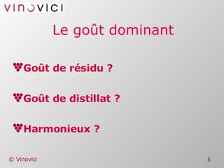 Le goût dominant Goût de résidu ? Goût de distillat ? Harmonieux ? 