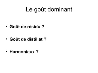 Le goût dominant Goût de résidu ? Goût de distillat ? Harmonieux ? 