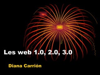 Les web 1.0, 2.0, 3.0 Diana Carrión 