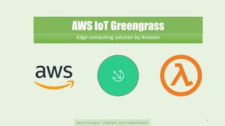 AWS IoT Greengrass
Edge	computing	solution	by	Amazon	
Aws	IoT	Greengrass	--	27/06/2019	--	Pierre	THIEBAUGEORGES	
1	
 