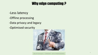 Aws	IoT	Greengrass	--	27/06/2019	--	Pierre	THIEBAUGEORGES	
4	
Why edge computing ?
-Less	latency	
-Offline	processing	
-Da...