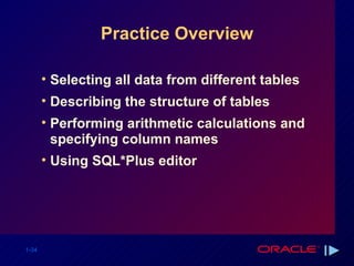 Practice Overview Selecting all data from different tables Describing the structure of tables Performing arithmetic calculations and specifying column names Using SQL*Plus editor 