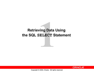 1
   Retrieving Data Using
the SQL SELECT Statement




    Copyright © 2004, Oracle. All rights reserved.
 