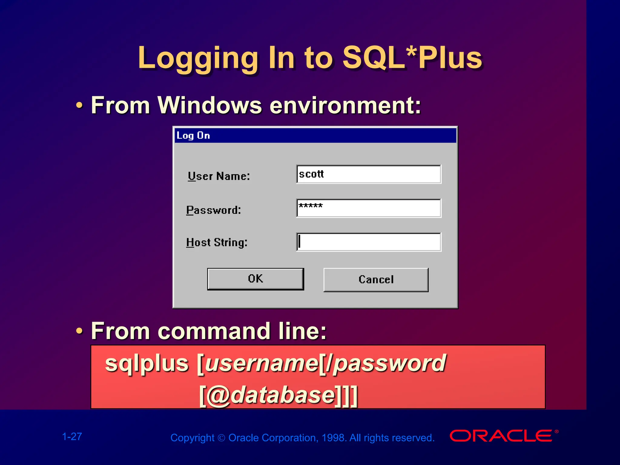 1-27 Copyright  Oracle Corporation, 1998. All rights reserved.
Logging In to SQL*Plus
• From Windows environment:
• From command line:
sqlplus [username[/password
[@database]]]
 