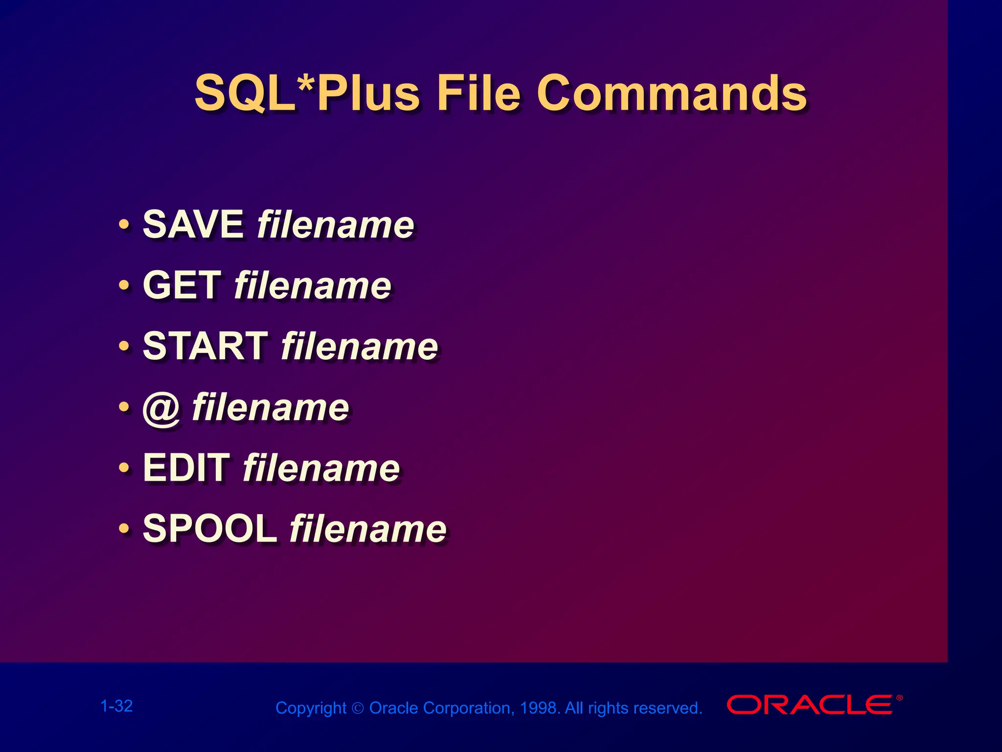 1-32 Copyright  Oracle Corporation, 1998. All rights reserved.
SQL*Plus File Commands
• SAVE filename
• GET filename
• START filename
• @ filename
• EDIT filename
• SPOOL filename
 
