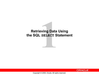 Copyright © 2009, Oracle. All rights reserved.
Retrieving Data Using
the SQL SELECT Statement
 