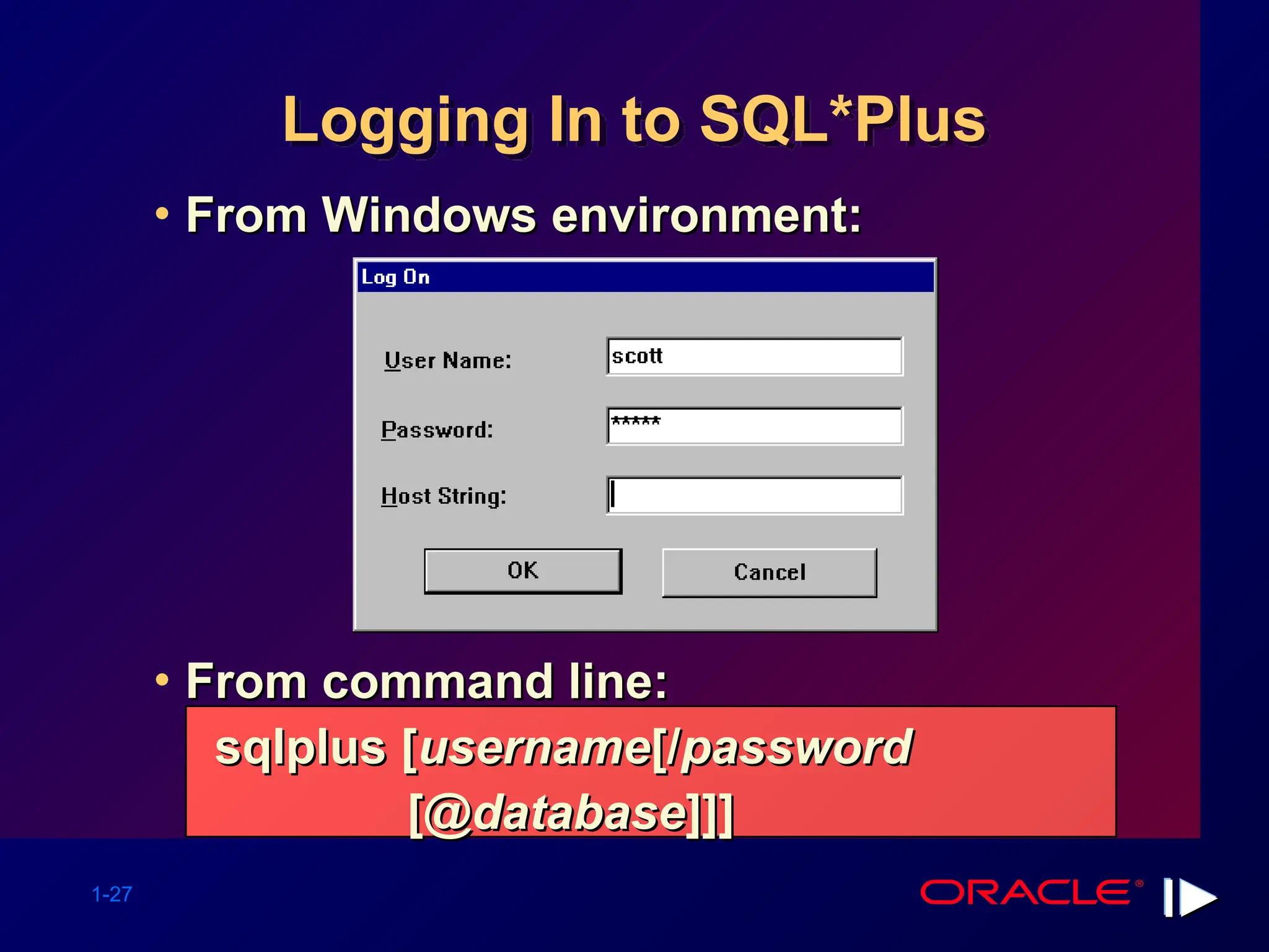 1-27 Logging In to SQL*Plus • From Windows environment: From Windows environment: • From command line: From command line: sqlplus [ sqlplus [username username[/ [/password password [@ [@database database]]] ]]] 