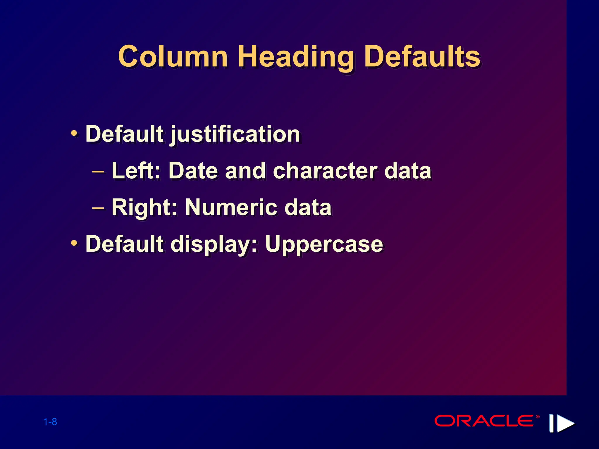 1-8 Column Heading Defaults • Default justification – Left: Date and character data – Right: Numeric data • Default display: Uppercase 