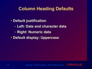 Column Heading Defaults Default justification Left: Date and character data Right: Numeric data Default display: Uppercase 