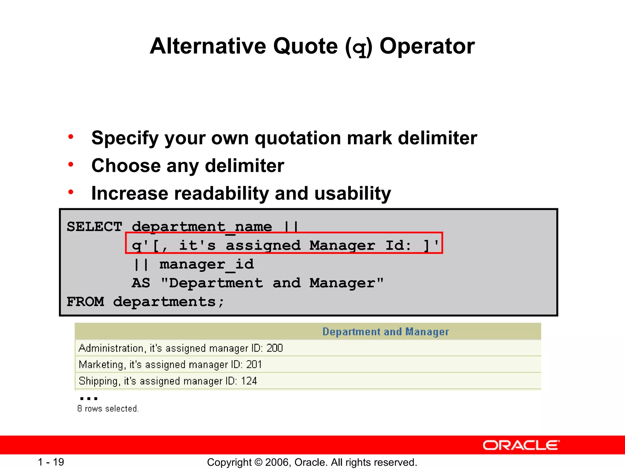 Alternative Quote ( q ) Operator Specify your own quotation mark delimiter Choose any delimiter Increase readability and usability SELECT department_name ||  q'[, it's assigned Manager Id: ]'  || manager_id  AS &quot;Department and Manager&quot;  FROM departments; … 