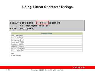 Using Literal Character Strings … SELECT last_name ||' is a '||job_id  AS &quot;Employee Details&quot; FROM  employees; 