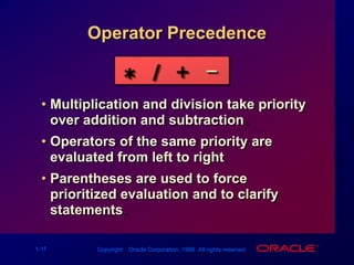 Operator Precedence_/+*Multiplication and division take priority over addition and subtraction.Operators of the same priority are evaluated from left to right.Parentheses are used to force prioritized evaluation and to clarify statements.